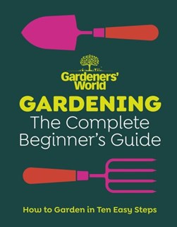Gardeners World: Gardening: The Complete Beginners Guide